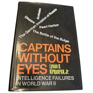 Lyman B Kirkpatrick, Jr Captains Without Eyes Intelligence Failures in WW2